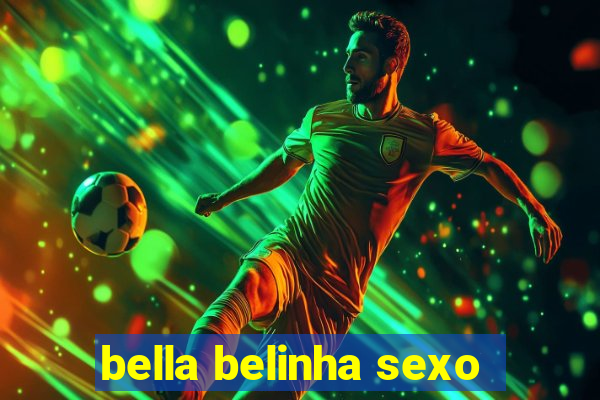 bella belinha sexo